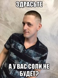здрасьте а у вас соли не будет?