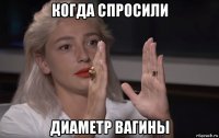 когда спросили диаметр вагины