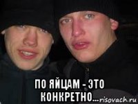  по яйцам - это конкретно...