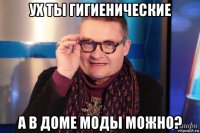 ух ты гигиенические а в доме моды можно?