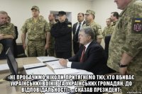  «не пробачимо ніколи. притягнемо тих, хто вбиває українських воїнів та українських громадян, до відповідальності», - сказав президент.