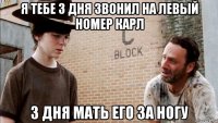 я тебе 3 дня звонил на левый номер карл 3 дня мать его за ногу