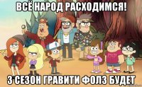 всё народ расходимся! 3 сезон гравити фолз будет