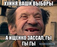 хуйня ваши выборы а ищенко зассал, гы гы гы