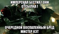имперская бестия ! они отсылка ! очередной воспаленный бред мистер кэт