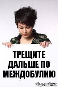 трещите дальше по междобулию