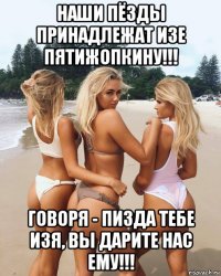 наши пёзды принадлежат изе пятижопкину!!! говоря - пизда тебе изя, вы дарите нас ему!!!