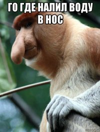 го где налил воду в нос 