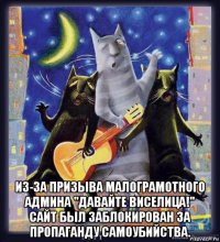  из-за призыва малограмотного админа "давайте виселица!" сайт был заблокирован за пропаганду самоубийства.
