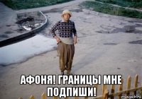  афоня! границы мне подпиши!