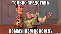 только представь коммунизм повсюду