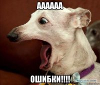 аааааа ошибки!!!!