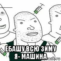  ебашу всю зиму я- машина