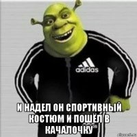  и надел он спортивный костюм и пошёл в качалочку
