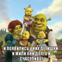  и появились у них детишки. и жили они долго и счастливо!