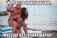 "я просто квину качаю, мне еще всего 100к дарка!"