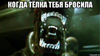 когда тёлка тебя бросила 