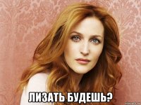  лизать будешь?