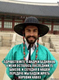  здравствуйте, я андрей бедняков, у меня осталось последнии 15 баксов, и сегодня в нашей передаче мы будем жрать коровий навоз