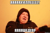 яяяяяхуеплееееет яяяяшедевр