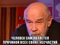  человек сам является причиной всех своих несчастий