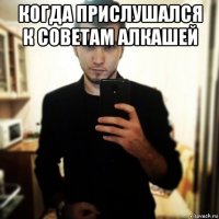 когда прислушался к советам алкашей 