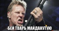  бей тварь майданутую