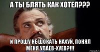 а ты блять как хотел??? и прошу не шокать нахуй, понял меня улаев-хуев?!!!