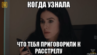 когда узнала что тебя приговорили к расстрелу
