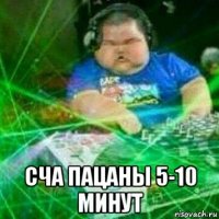  сча пацаны 5-10 минут