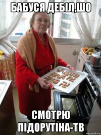 бабуся дебіл,шо смотрю підорутіна-тв