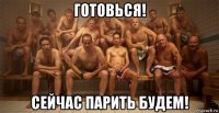 готовься! сейчас парить будем!