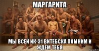 маргарита мы всей ик-31 витебска помним и ждем тебя