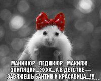  мaникюр... педикюp... мaкияж... эпиляция... эххх... а в дeтcтве — завяжешь бaнтик и кpасавица....!!!