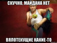 скучно, майдана нет вялотекущие какие-то