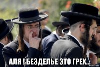 аля ! безделье это грех...