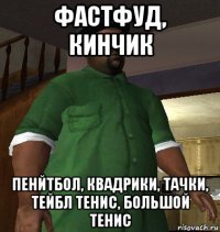 фастфуд, кинчик пенйтбол, квадрики, тачки, тейбл тенис, большой тенис