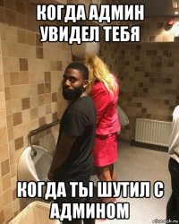 когда админ увидел тебя когда ты шутил с админом