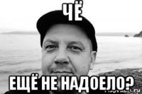 чё ещё не надоело?