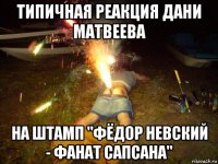 типичная реакция дани матвеева на штамп "фёдор невский - фанат сапсана"