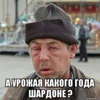  а урожая какого года шардоне ?