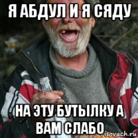 я абдул и я сяду на эту бутылку а вам слабо