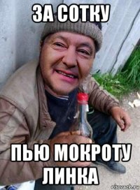 за сотку пью мокроту линка