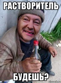 растворитель будешь?