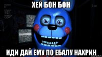 хей бон бон иди дай ему по ебалу нахрин