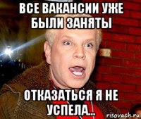 все вакансии уже были заняты отказаться я не успела...