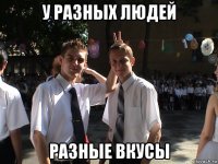 у разных людей разные вкусы