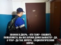  звонок в дверь. - кто там? - скажите, пожалуйста, вы все время дома бываете? - да, а что? - да так, ничего... социологический опрос...