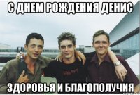 с днем рождения денис здоровья и благополучия