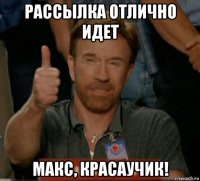 рассылка отлично идет макс, красаучик!